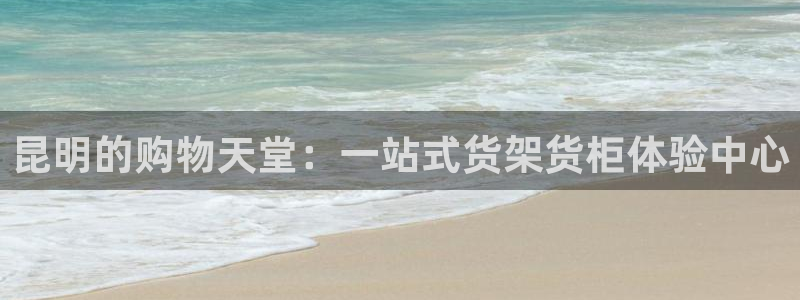 杏运平台登陆：昆明的购物天堂：一站式货架