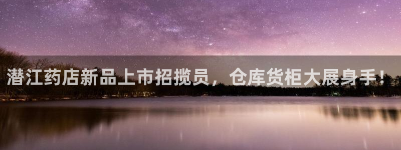 杏运注册登录地址：潜江药店新品上市招揽员